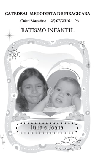 CATEDRAL METODISTA DE PIRACICABA
     Culto Matutino – 25/07/2010 – 9h

      BATISMO INFANTIL




          Julia e Joana
 