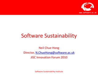 Software Sustainability Neil Chue Hong Director, N.ChueHong@software.ac.uk JISC Innovation Forum 2010 