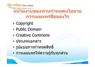 หนวยงานของทานกําหนดนโยบาย
     การเผยแพรสื่ออยงไร
•   Copyright
•   Public Domain
•   Creative Commons
•   ประเภทเอกสาร
•   รูปแบบการกําหนดสิทธิ์
•   การเผยแพรใหความรูกับทุกสวน
 
