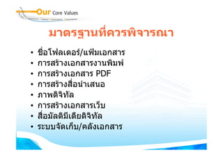 มาตรฐานทีควรพิจารณา
               ่
•   ชื่อโฟลเดอร/แฟมเอกสาร
•   การสรางเอกสารงานพิมพ
•   การสรางเอกสาร PDF
•   การสรางสื่อนําเสนอ
•   ภาพดิจิทัล
•   การสรางเอกสารเว็บ
•   สื่อมัลติมีเดียดิจิทัล
•   ระบบจัดเก็บ/คลังเอกสาร
 