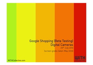 Google Shopping (Beta Testing)
                                   Digital Cameras
                                                29th July 2010
                               (screen grabs taken May 2010)



WiTHCollective.com
 