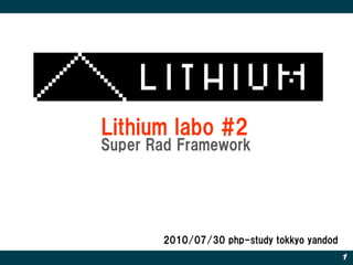 Lithium labo #2
Super Rad Framework




       2010/07/30 php-study tokkyo yandod
                                            1
 