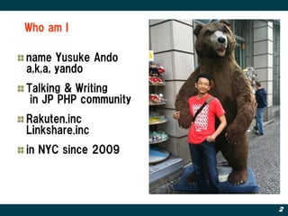 Who am I

name Yusuke Ando
a,k,a, yando
Talking & Writing
 in JP PHP community
Rakuten.inc
Linkshare.inc
in NYC since 2009




                       2
 