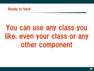Ready to hack




 You can use any class you
like, even your class or any
      other component


                               26
 