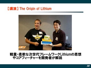 【講演】 The Origin of Lithium




 軽量・柔軟な次世代フレームワークLithiumの思想
  やコアフィーチャーを開発者が解説

                              30
 