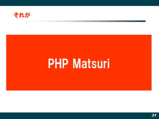 それが




      PHP Matsuri



                    31
 