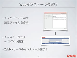 Webインストーラの実行


• インターフェースの

設定ファイルを作成




• インストーラ完了

  ログイン画面

• Zabbixサーバのインストール完了！

                10
 