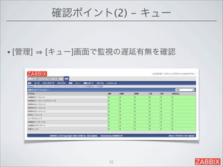 確認ポイント(2) - キュー


• [管理]   [キュー]画面で監視の遅延有無を確認




                 22
 