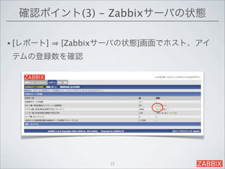 確認ポイント(3) - Zabbixサーバの状態

• [レポート]   [Zabbixサーバの状態]画面でホスト、アイ
 テムの登録数を確認




                  23
 