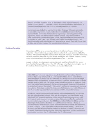Crisis or Catalyst?




                        Between April 2008 and March 2010, BT reduced the number of people it employs full
                        time by 14,000 – around 12.5 per cent – without recourse to compulsory redundancies. Its
                        transition centre helped more than 5,000 to find new jobs within the company.

                        In one recent case, the Defence Learning Portal at the Ministry of Defence is estimated to
                        have saved the organisation more than £1 million. Around 500 electricians in the Royal
                        Engineers had to be trained in the Institution of Engineering & Technology’s new wiring
                        regulations. The last time the regulations had been updated, every electrician had to
                        travel to Chatham to complete a one-week course. The process took more than 18 months
                        to complete. In 2009, it was a very different story. Training was delivered using DLP, so
                        electricians could complete it wherever they happened to be posted. They could choose when
                        to sit the course, fitting it around their operational commitments.


Cost transformation
                      In recent years, BT has set up partnerships with six of the UK’s most forward-thinking local
                      authorities – those in Edinburgh, Liverpool, Rotherham, Sandwell, South Tyneside and Suffolk.
                      The focus of these partnerships has been clear from the outset – to reduce costs while maintaining
                      or, ideally, improving the quality of public services. And a great deal has been achieved – looking
                      across the six partnerships, cost savings range between 15 and 25 per cent.

                      Analysis conducted recently suggests such savings could easily be replicated. If they were, a
                      typical local authority could save more than £30 million per annum by implementing the best of
                      the practices the company and its partners have developed and deployed.




                        In his 2006 report on access to public services, Sir David Varney6 pointed out that the
                        tradition of providing contact points on a per-department basis made it extraordinarily
                        difficult for people to interact with local authorities and other public-sector bodies and get
                        the help or services they needed. At one local authority a myriad of separate contact numbers
                        has been replaced by just one. The number of calls received has reduced by more than 50 per
                        cent – the result of it being absolutely clear which number people should call. And standards
                        of service have improved dramatically – the result of a real focus on managing each and every
                        interaction as efficiently as possible. Ninety per cent of calls are answered within 30 seconds
                        and 96 per cent of requests and enquiries are resolved at the first point of contact.

                        In Liverpool, the partnership transformed the ways in which welfare benefits are calculated
                        and paid and revenues are collected. Using new technology, the processes followed were
                        redesigned. Staff were given additional training and significant improvements were made
                        to the ways in which customers were able to access the services on offer. The results have
                        been dramatic. Every month, more than 3,000 claimants benefit from the ‘10 day promise’
                        the changes made possible – that those who submit a claim or details of a change in
                        circumstances and the evidence to support it will be told how much benefit they are entitled
                        to within 10 days. A 19 per cent increase in the numbers claiming benefit – a result of the
                        recession – has been accommodated at no extra cost. And the accuracy of calculations has
                        increased. The amount refunded to central government as a result of incorrect payments has
                        been reduced from more than £5 million to less than £1 million a year.




                                                    17.
 