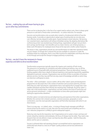 Crisis or Catalyst?




Yes but... making big cuts will mean having to give
up on other key commitments
                            There can be no denying that, in the face of an urgent need to reduce costs, there is always great
                            pressure to scale back or freeze other commitments – to carbon reduction, for example.
                            Genuine cost transformation only succeeds when rooted in a fundamental rethink of how the
                            business works. It provides an opportunity to adopt ways of working that are not only more
                            cost-effective, but also aligned to wider goals. A good example is travel reduction. By banning
                            non-essential travel, organisations will achieve immediate savings. By adopting alternatives like
                            conferencing as their new standard way of doing things, organisations will gain not just short-
                            term savings, but the longer-term benefits such as a lower intrinsic cost of doing business, a
                            better work-life balance for employees (even those at the top) and a smaller carbon footprint.
                            The lesson is clear: organisations should use cost transformation to make their operations better,
                            not just cheaper. If changes don’t improve the services available to customers or make the
                            workplace better for employees, there is very little incentive for stakeholders and those who have
                            to live through and accept the change to engage positively or proactively.

Yes but... we don’t have the necessary in-house
expertise and skills to drive transformation

                            Transformation programmes typically require the impetus and creativity of fresh minds.
                            The pressure to cut spending on consultants and other professional advisors may cut off the
                            traditional source of specialist skills and external perspectives. There are alternatives, however.
                            Existing suppliers often have a depth of relevant experience and expertise beyond the capabilities
                            deployed on particular contracts. Organisations may not think of them as providers of business
                            advisory services, but they may well find not only a pool of knowledge and skills on which they
                            can draw but a willingness to assist.

                            The other – often overlooked – source is within. All too often ‘talent’ pools and development
                            programmes are discussed only in the context of retention and succession planning. At times
                            when they are under real pressure, organisations have a real opportunity to engage their most
                            capable individuals and draw them directly into resolving their challenges. By giving ‘talent’ a
                            major role in the transformation, organisations can both reinforce the sense of ownership and
                            secure personal commitment – a major consideration at times when good people might start
                            looking for opportunities elsewhere.

                            A further option is to look to borrow and adopt learning and experience from other organisations.
                            Whether the common link is shared customers, common processes, geography or some
                            combination, even the most specialist organisation will find other businesses with which it can
                            share lessons.

                            There is no easy way – or, indeed, value – in trying to finesse tough messages and difficult
                            choices driven by the need to cut costs. But even the most honest and compelling case for a
                            cost-reduction programme is unlikely to garner widespread support.

                            Reducing costs may be the imperative, but if organisations are to sustain a lower cost base and
                            remain valued by customers and employees, the focus of change must be wider. They need a new
                            blueprint that not only delivers a lower cost base but also offers upsides – both for those who
                            deliver and for users or customers.

                            Success is achieved when real operating change is accomplished and an organisation can
                            realistically look ahead to a new era of higher-quality products and services delivered at
                            lower cost.
                                                            6.
 