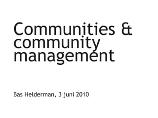 Communities & community management Bas Helderman, 3 juni 2010 