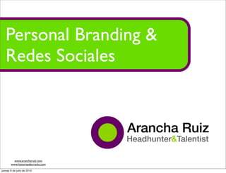 Personal Branding &
   Redes Sociales


                                           Arancha Ruiz
                                   Headhunter & Talentist


         www.arancharuiz.com
       www.historiasdecracks.com

jueves 8 de julio de 2010
 