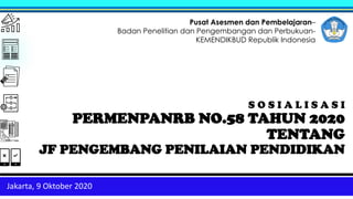 S O S I A L I S A S I
PERMENPANRB NO.58 TAHUN 2020
TENTANG
JF PENGEMBANG PENILAIAN PENDIDIKAN
Pusat Asesmen dan Pembelajaran–
Badan Penelitian dan Pengembangan dan Perbukuan-
KEMENDIKBUD Republik Indonesia
Jakarta, 9 Oktober 2020
 