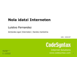 1 Internet Solutions www.codesyntax.com Nola idatzi Interneten Luistxo Fernandez Zertarako egon Interneten | Sareko marketina UEU - 2010.07   