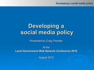 Presented by Craig Thomler At the Local Government Web Network Conference 2010 August 2010 Developing a  social media policy 