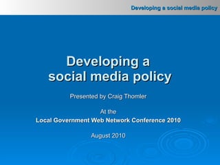 Presented by Craig Thomler At the Local Government Web Network Conference 2010 August 2010 Developing a  social media policy 