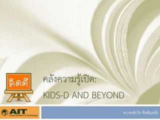 คลังความรู้เปิด:
KIDS-D AND BEYOND
                ดร.พงศ์ธวัช ชีพพิมลชัย
 