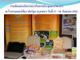 ร่วมจัดแสดงนิทรรศการในการประชุมทางวิชาการ
ณ โรงแรมเมอร์เคียว ฟอร์จูน กรุงเทพฯ วันที่ 17 - 18 กันยายน 2552
 