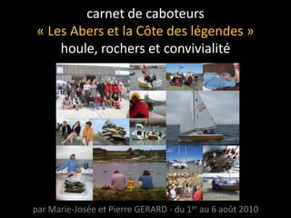 carnet de caboteurs « Les Abers et la Côte des légendes »houle, rochers et convivialité par Marie-Josée et Pierre GERARD - du 1er au 6 août 2010 