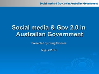 Presented by Craig Thomler August 2010 Social media & Gov 2.0 in  Australian Government 