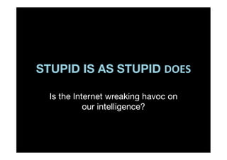 STUPID IS AS STUPID DOES	
  

  Is the Internet wreaking havoc on
            our intelligence?
 