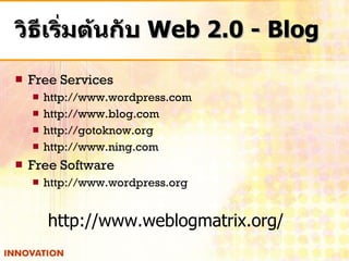 วิธีเริ่มต้นกับ  Web 2.0 - Blog Free Services http://www.wordpress.com http://www.blog.com http://gotoknow.org http://www.ning.com Free Software http://www.wordpress.org http :// www . weblogmatrix . org / 