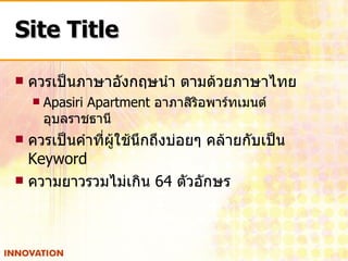 Site Title ควรเป็นภาษาอังกฤษนำ ตามด้วยภาษาไทย Apasiri Apartment  อาภาสิริอพาร์ทเมนต์ อุบลราชธานี ควรเป็นคำที่ผู้ใช้นึกถึงบ่อยๆ คล้ายกับเป็น  Keyword ความยาวรวมไม่เกิน  64  ตัวอักษร 