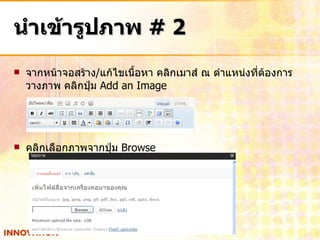 นำเข้ารูปภาพ  # 2 จากหน้าจอสร้าง / แก้ไขเนื้อหา คลิกเมาส์ ณ ตำแหน่งที่ต้องการวางภาพ คลิกปุ่ม  Add an Image คลิกเลือกภาพจากปุ่ม  Browse 