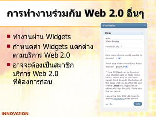 การทำงานร่วมกับ  Web 2.0  อื่นๆ ทำงานผ่าน  Widgets กำหนดค่า  Widgets  แตกต่าง ตามบริการ  Web 2.0 อาจจะต้องเป็นสมาชิก บริการ  Web 2.0  ที่ต้องการก่อน 