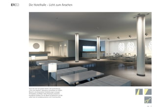Die Hotelhalle - Licht zum Ansehen




Auch das Licht als solches steckt in der Formulierung
„Licht zum Ansehen“. Dekorative Lichteffekte mit Farben,
Mustern und dynamischen Veränderungen erzeugen
Atmosphäre und Magie. Gobo-Rotatoren projizieren
bewegliche Grafiken auf die Wand im Barbereich, die Bar
selbst wird mit farbdynamischem Licht hinterleuchtet.




                                                           ERCO   13
 
