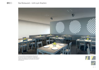 Das Restaurant - Licht zum Ansehen




Licht zum Ansehen ist das dekorative Licht, das Licht
zum Staunen, das Licht als ästhetischer Selbstzweck.
Statische oder bewegte Lichtmuster aus Gobo-Rotatoren
steigern die Erlebnisqualität und erhöhen die Attraktivi-
tät des Raumes.




                                                            ERCO   21
 
