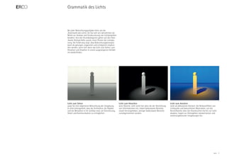 Grammatik des Lichts



Bei jeder Beleuchtungsaufgabe leitet uns die
‚Grammatik des Lichts‘. Sie hat sich seit Jahrzehnten als
Mittel zur Analyse und Strukturierung von Lichtprojekten
bewährt. Ihre drei Grundkategorien gehen auf den Ame-
rikaner Richard Kelly zurück, einen Pionier der Lichtpla-
nung. Die Erfahrung zeigt, dass Beleuchtungskonzepte
dann als gelungen, angenehm und erfolgreich empfun-
den werden, wenn sich darin das Licht zum Sehen, zum
Hinsehen und Ansehen in einem ausgewogenen Verhält-
nis wiederfinden.




Licht zum Sehen                                             Licht zum Hinsehen                                          Licht zum Ansehen
sorgt für eine allgemeine Beleuchtung der Umgebung.         setzt Akzente. Licht wirkt hier aktiv bei der Vermittlung   wirkt als dekoratives Element. Die Brillanzeffekte von
Es wird sichergestellt, dass die Architektur, die Objekte   von Informationen mit, indem bedeutsame Bereiche            Lichtquelle und beleuchteten Materialien, von der
und die Menschen in ihr sichtbar sind, um Orientierung,     visuell hervorgehoben, weniger bedeutsame Bereiche          Kerzenflamme über den Kronleuchter bis hin zur Licht-
Arbeit und Kommunikation zu ermöglichen.                    zurückgenommen werden.                                      skulptur, tragen zur Atmosphäre repräsentativer und
                                                                                                                        stimmungsbetonter Umgebungen bei.




                                                                                                                                                                          ERCO   3
 