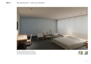 Das Hotelzimmer - Licht zum Hinsehen




Der Schreib- und Nachttisch werden mit gerichtetem
Licht akzentuiert. Dem Ansatz „Licht statt Leuchte“ fol-
gend schafft es Blickpunkte und sorgt für ausreichendes
Licht zur Erfüllung der Sehaufgaben in diesen Bereichen.




                                                           ERCO   31
 