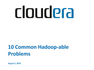 10 Common Hadoop-able
Problems
August 5, 2010
 