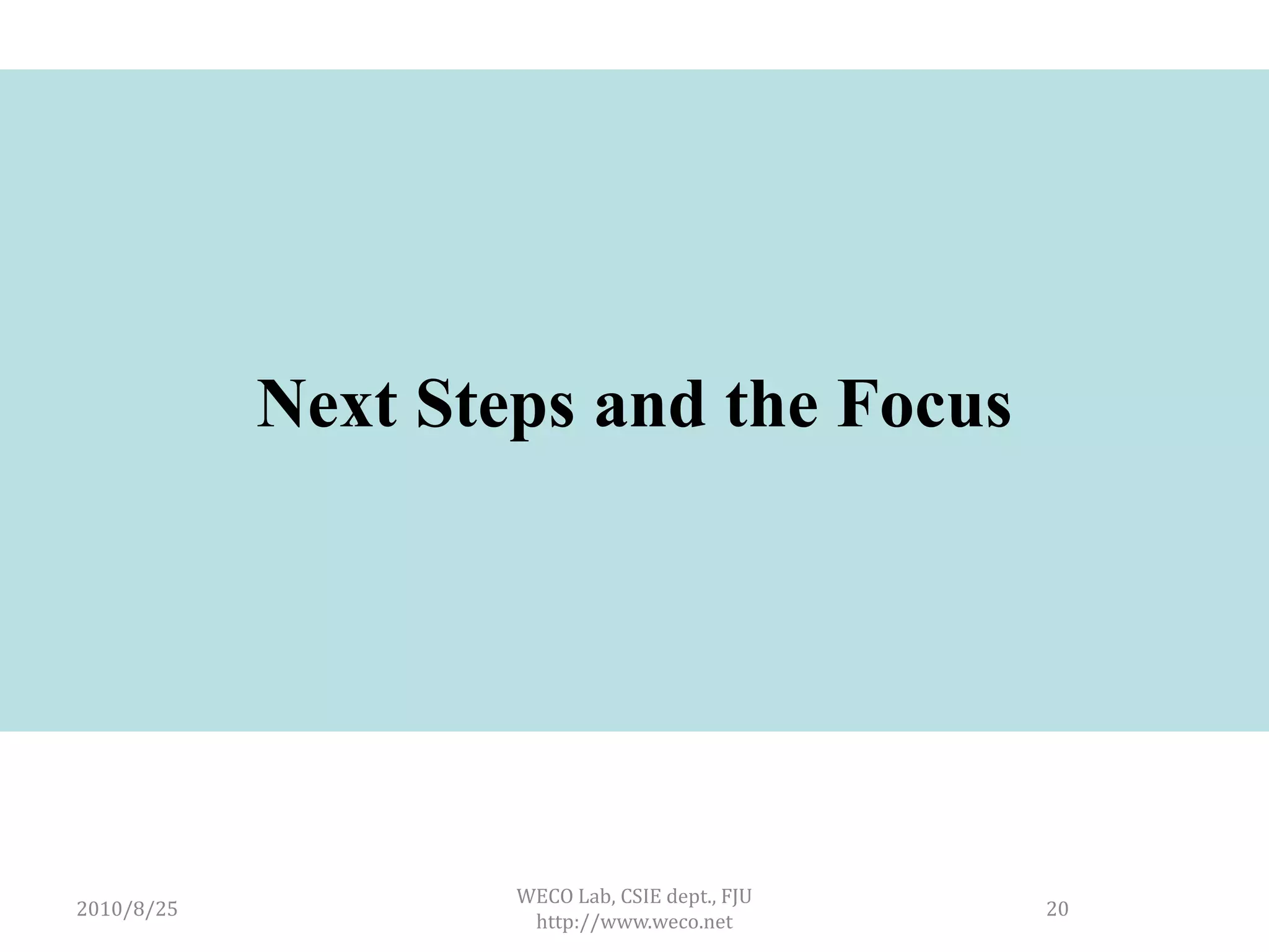 Next Steps and the Focus




                    WECO Lab, CSIE dept., FJU
2010/8/25                                       20
                     http://www.weco.net
 