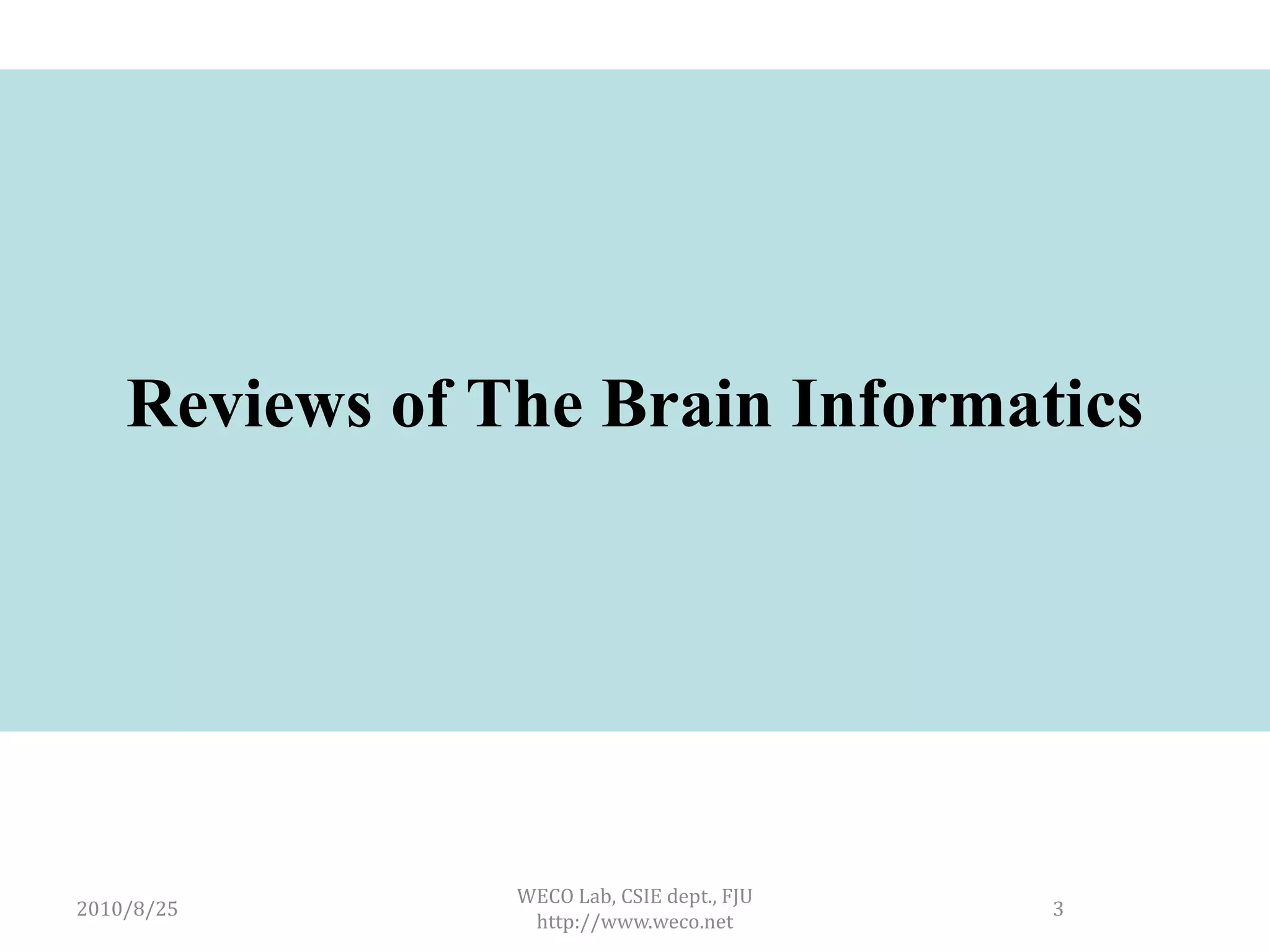Reviews of The Brain Informatics




                WECO Lab, CSIE dept., FJU
2010/8/25                                   3
                 http://www.weco.net
 