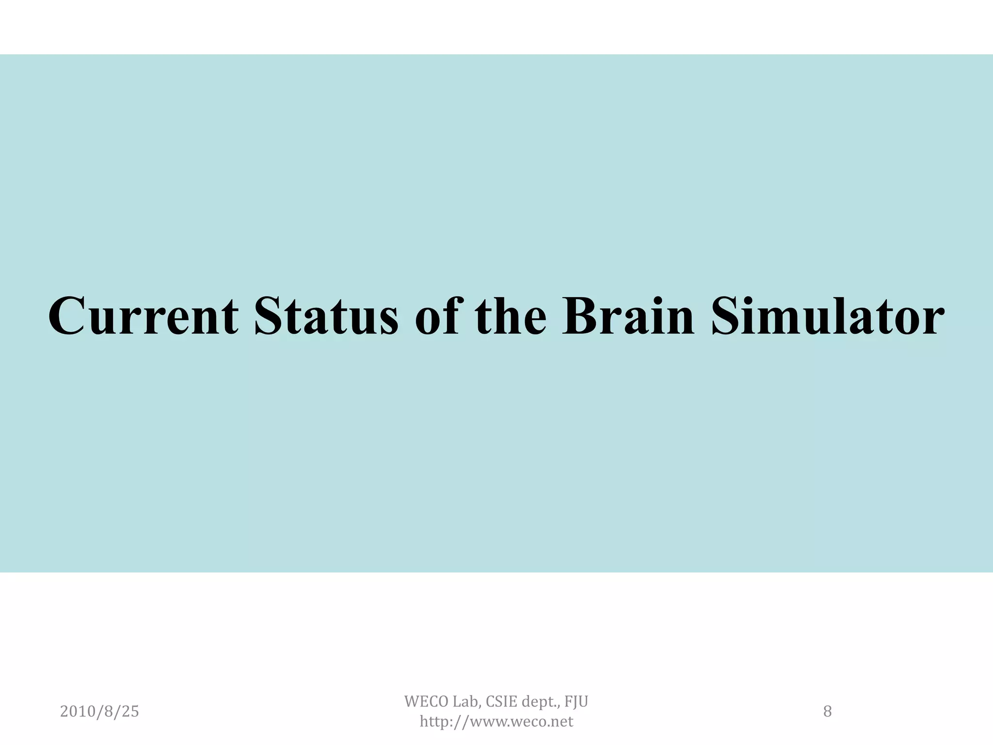 Current Status of the Brain Simulator




              WECO Lab, CSIE dept., FJU
2010/8/25                                 8
               http://www.weco.net
 