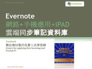 資料來源  http://www.evernote.com// Evernote網路+手機應用+iPAD雲端同步筆記資料庫 Facebook 數位教材製作免費工具學習網 Center for applying free learning tool (C4A4LT) 2010/08/18 version 