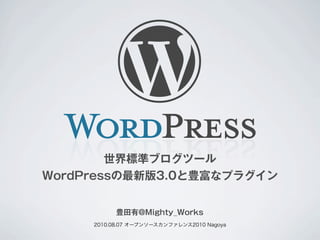 世界標準ブログツール
WordPressの最新版3.0と豊富なプラグイン


           豊田有@Mighty_Works
     2010.08.07 オープンソースカンファレンス2010 Nagoya
 