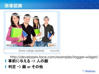 画像認識




 http://developers.face.com/examples/tagger-widget/
事前に与える -> 人の顔
判定 -> 顔 or その他
 