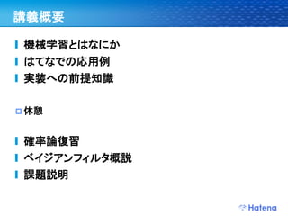 講義概要

 機械学習とはなにか
 はてなでの応用例
 実装への前提知識

 休憩



 確率論復習
 ベイジアンフィルタ概説
 課題説明
 