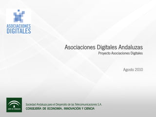 Asociaciones Digitales Andaluzas
             Proyecto Asociaciones Digitales



                              Agosto 2010
 