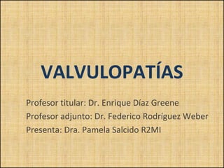 VALVULOPATÍAS
Profesor titular: Dr. Enrique Díaz Greene
Profesor adjunto: Dr. Federico Rodríguez Weber
Presenta: Dra. Pamela Salcido R2MI

 