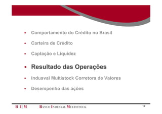    Comportamento do Crédito no Brasil

   Carteira de Crédito

   Captação e Liquidez

 Resultado das Operações

   Indusval Multistock Corretora de Valores

   Desempenho das ações


                                               12
 