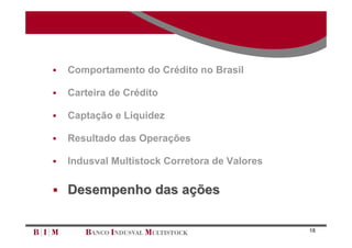    Comportamento do Crédito no Brasil

   Carteira de Crédito

   Captação e Liquidez

   Resultado das Operações

   Indusval Multistock Corretora de Valores

 Desempenho das ações


                                               18
 