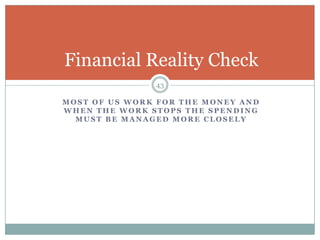 Most of us work for the money and when the work stops the spending must be managed more closelyFinancial Reality Check43