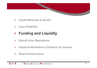    Credit Behavior in Brazil

   Loan Portfolio

 Funding and Liquidity

   Result from Operations

   Indusval Multistock Corretora de Valores

   Share Performance


                                               9
 
