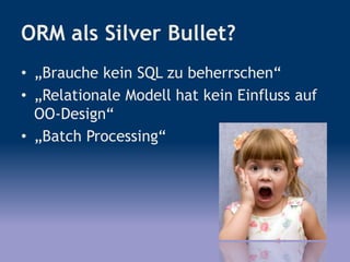 ORM als Silver Bullet?
• „Brauche kein SQL zu beherrschen“
• „Relationale Modell hat kein Einfluss auf
OO-Design“
• „Batch Processing“
 