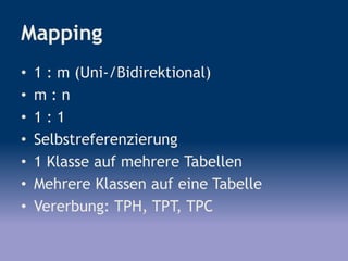 Mapping
• 1 : m (Uni-/Bidirektional)
• m : n
• 1 : 1
• Selbstreferenzierung
• 1 Klasse auf mehrere Tabellen
• Mehrere Klassen auf eine Tabelle
• Vererbung: TPH, TPT, TPC
 